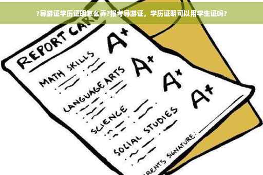 ?导游证学历证明怎么弄?报考导游证，学历证明可以用学生证吗?
