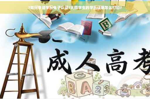 ?如何申请学历电子认证?大四学生的学历证明怎么打印?