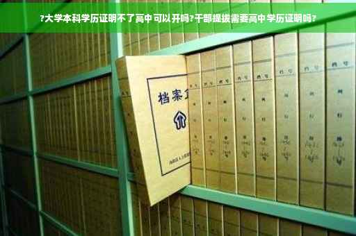 ?大学本科学历证明不了高中可以开吗?干部提拔需要高中学历证明吗?