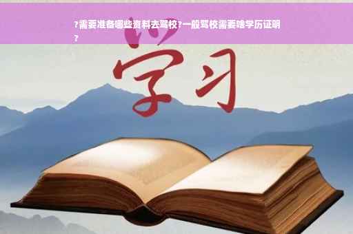 ?需要准备哪些资料去驾校?一般驾校需要啥学历证明
?