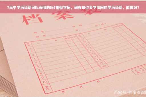 ?高中学历证明可以弄假的吗?用假学历，现在单位要学信网的学历证明，能做吗?