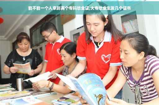 能不能一个人拿到两个专科毕业证,大专毕业生发几个证书 能不能一个人拿到两个专科毕业证,大专毕业生发几个证书