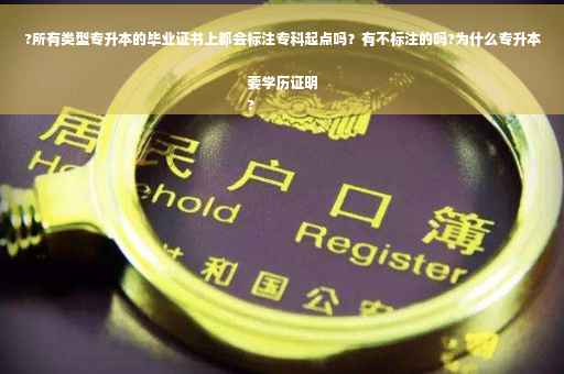 ?所有类型专升本的毕业证书上都会标注专科起点吗？有不标注的吗?为什么专升本要学历证明
?