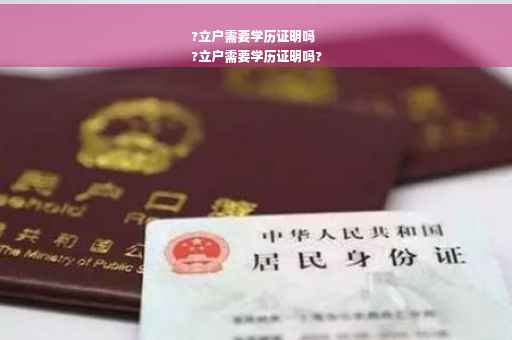 ?立户需要学历证明吗
?立户需要学历证明吗?