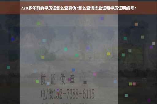 ?20多年前的学历证怎么查真伪?怎么查询毕业证和学历证明编号?
