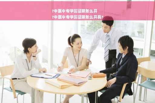 ?中医中专学历证明怎么开
?中医中专学历证明怎么开具?