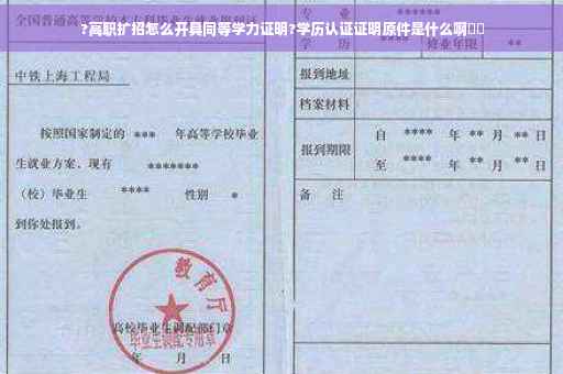 ?高职扩招怎么开具同等学力证明?学历认证证明原件是什么啊⚡️