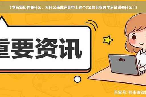 ?学历复印件是什么，为什么面试还要带上这个?义务兵报名学历证明是什么⚡️