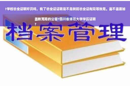 ?学校毕业证明好开吗，有了毕业证证明是不是就和毕业证有同等效用。需不需要加盖教育局的公章?四川省师范大学学历证明
?