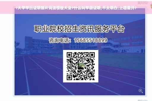 ?大学学历证明图片高清模板大全?什么叫学籍证明,不太明白,上哪里开?