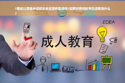 ?面试让带身份证和毕业证原件靠谱吗?应聘时提供的学历证明是什么
?