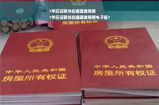 ?学历证明书在哪里查看啊
?学历证明书在哪里查看啊电子版?
