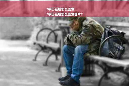 ?学历证明怎么盖章
?学历证明怎么盖章图片?