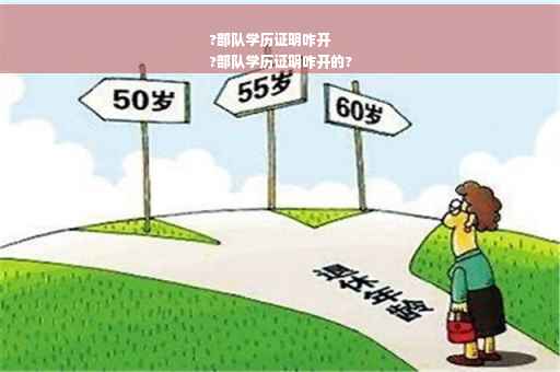 ?部队学历证明咋开
?部队学历证明咋开的?