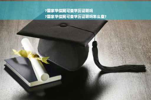?国家学信网可查学历证明吗
?国家学信网可查学历证明吗怎么查?