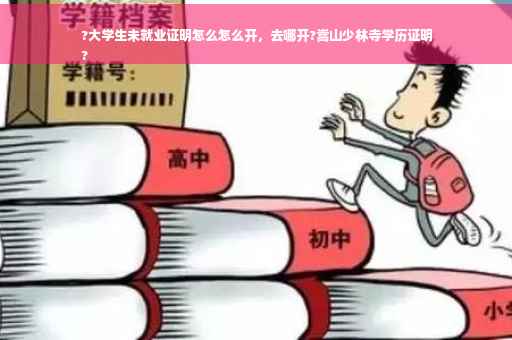 ?大学生未就业证明怎么怎么开，去哪开?嵩山少林寺学历证明
?