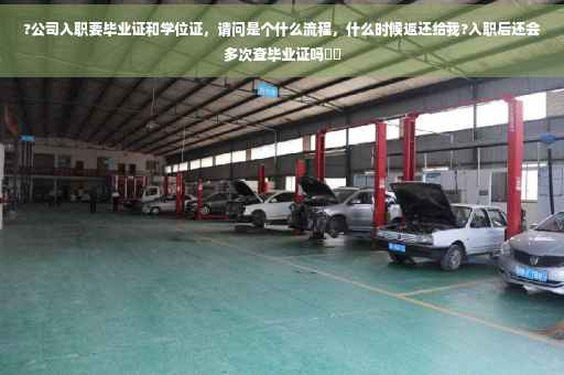 ?公司入职要毕业证和学位证，请问是个什么流程，什么时候返还给我?入职后还会多次查毕业证吗⚡️