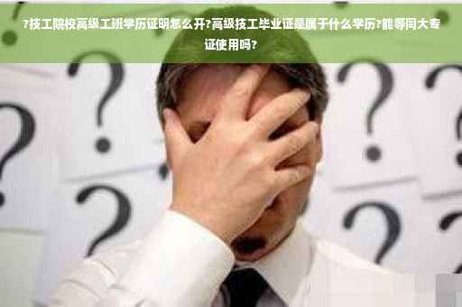 ?技工院校高级工班学历证明怎么开?高级技工毕业证是属于什么学历?能等同大专证使用吗?