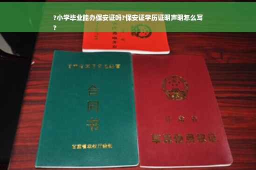 ?小学毕业能办保安证吗?保安证学历证明声明怎么写
?
