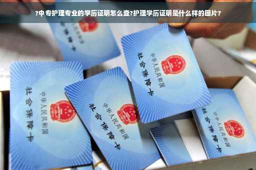 ?中专护理专业的学历证明怎么查?护理学历证明是什么样的图片?