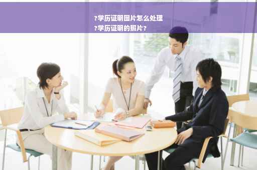 ?学历证明图片怎么处理
?学历证明的照片? ?学历证明图片怎么处理
?学历证明的照片?