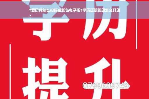 ?复印件怎么扫描成彩色电子版?学历证明彩印怎么打印
?