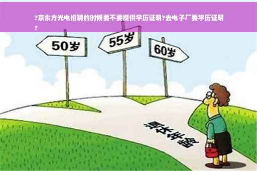 ?京东方光电招聘的时候要不要提供学历证明?去电子厂要学历证明
?