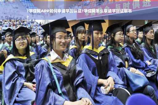 ?学信网APP如何申请学历认证?学信网怎么申请学历证明书
? ?学信网APP如何申请学历认证?学信网怎么申请学历证明书
?