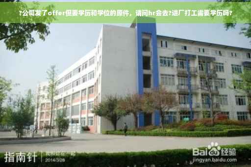 ?公司发了offer但要学历和学位的原件，请问hr会去?进厂打工需要学历吗?