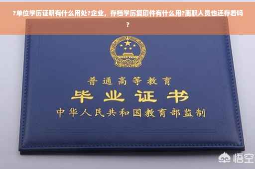 ?单位学历证明有什么用处?企业，存档学历复印件有什么用?离职人员也还存着吗?