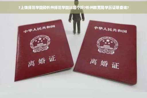 ?上饶师范学院和忻州师范学院比哪个好?忻州教育局学历证明查询?
