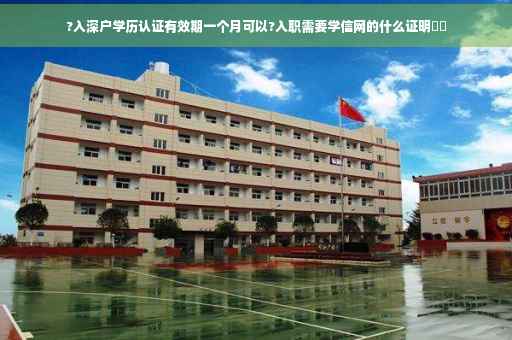?入深户学历认证有效期一个月可以?入职需要学信网的什么证明⚡️