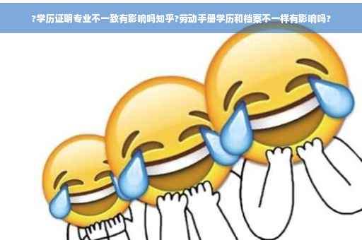 ?学历证明专业不一致有影响吗知乎?劳动手册学历和档案不一样有影响吗?