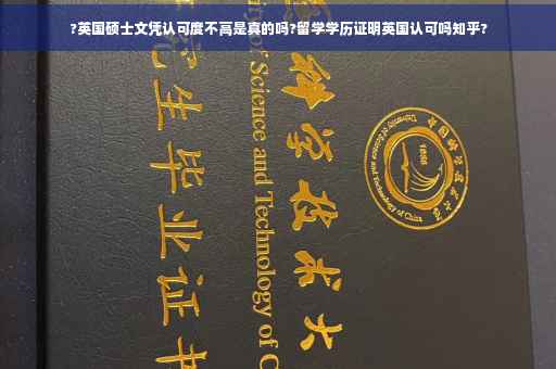?英国硕士文凭认可度不高是真的吗?留学学历证明英国认可吗知乎?