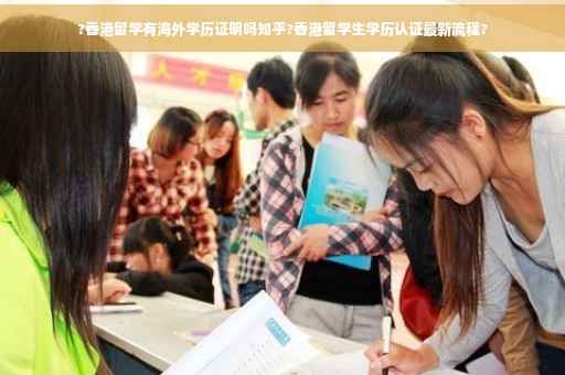 ?香港留学有海外学历证明吗知乎?香港留学生学历认证最新流程?