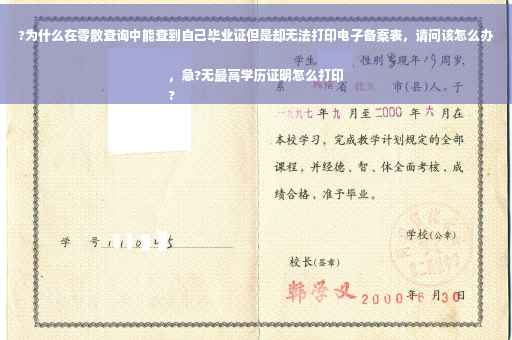 ?为什么在零散查询中能查到自己毕业证但是却无法打印电子备案表，请问该怎么办，急?无最高学历证明怎么打印
?