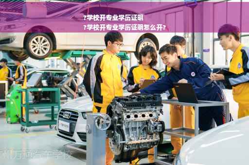 ?学校开专业学历证明
?学校开专业学历证明怎么开?