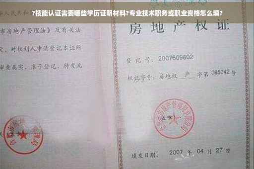 ?技能认证需要哪些学历证明材料?专业技术职务或职业资格怎么填?