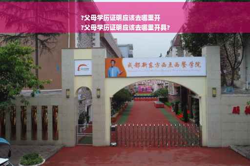 ?父母学历证明应该去哪里开
?父母学历证明应该去哪里开具?