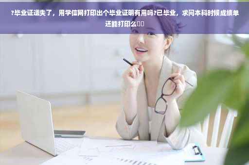 ?毕业证遗失了，用学信网打印出个毕业证明有用吗?已毕业，求问本科时候成绩单还能打印么⚡️