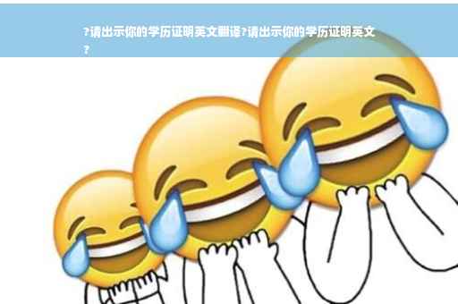 ?请出示你的学历证明英文翻译?请出示你的学历证明英文
?