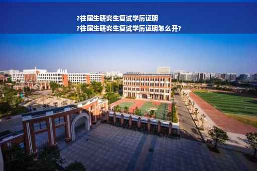 ?往届生研究生复试学历证明
?往届生研究生复试学历证明怎么开?