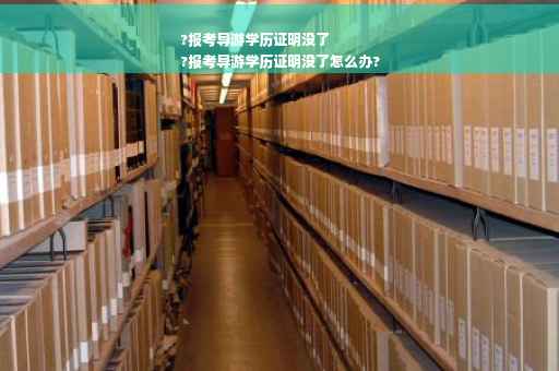 ?报考导游学历证明没了
?报考导游学历证明没了怎么办?