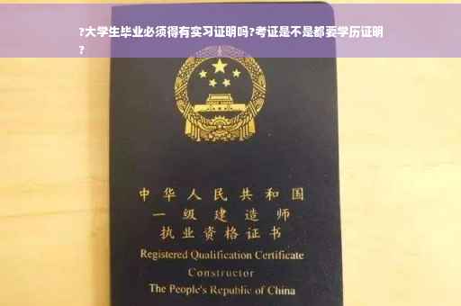 ?大学生毕业必须得有实习证明吗?考证是不是都要学历证明
?