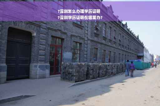 ?深圳怎么办理学历证明
?深圳学历证明在哪里办?