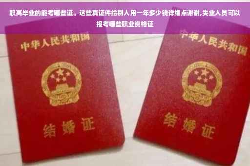 职高毕业的能考哪些证。这些真证件给别人用一年多少钱详细点谢谢,失业人员可以报考哪些职业资格证