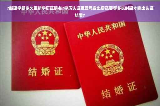 ?新建学籍多久更新学历证明书?学历认证受理号发出后还要等多长时间才能出认证结果?