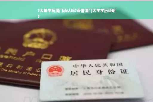 ?大陆学历澳门承认吗?香港澳门大学学历证明
?