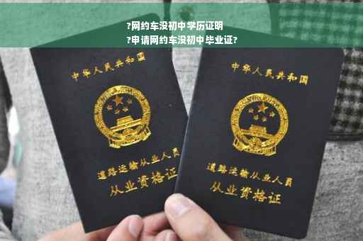 ?网约车没初中学历证明
?申请网约车没初中毕业证?