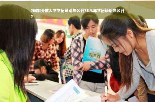 ?国家开放大学学历证明怎么开?8几年学历证明怎么开
?